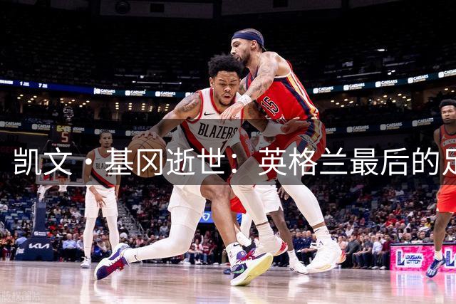 凯文·基冈逝世：英格兰最后的足球国王