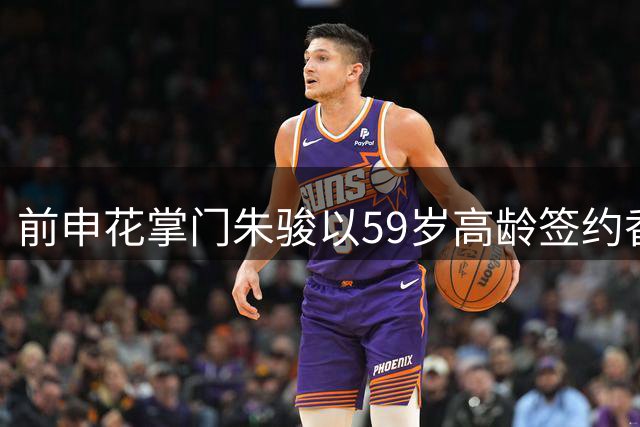 前申花掌门朱骏以59岁高龄签约香港深水埗队