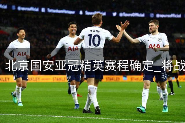 北京国安亚冠精英赛程确定 将战纽卡斯尔和河内公安