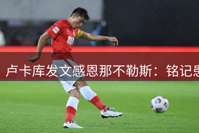 卢卡库发文感恩那不勒斯：铭记患难真情