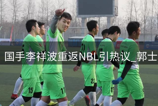 国手李祥波重返NBL引热议 郭士强选人标准再遭质疑