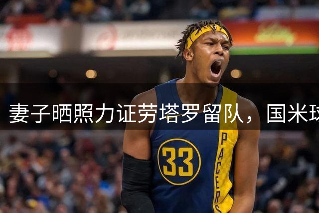 妻子晒照力证劳塔罗留队，国米球迷吃下定心丸