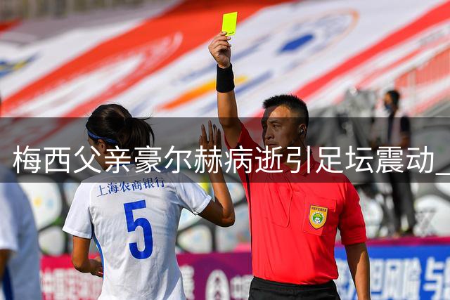 梅西父亲豪尔赫病逝引足坛震动 阿根廷足协致哀送温暖
