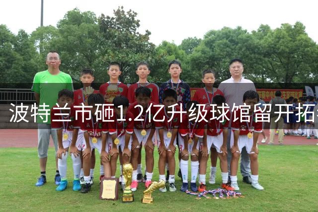 波特兰市砸1.2亿升级球馆留开拓者 续约谈判仍存变数