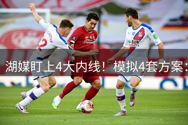 湖媒盯上4大内线！模拟4套方案：2换1韦尔、3换1阿尔达马 2换2米西