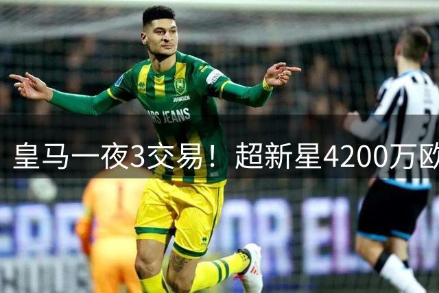 皇马一夜3交易！超新星4200万欧远走英超，穆帅再获强力前锋
