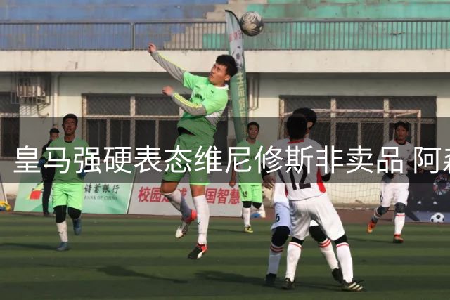 皇马强硬表态维尼修斯非卖品 阿森纳夏窗引援计划再遭重创
