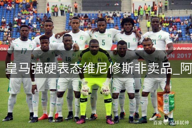 皇马强硬表态维尼修斯非卖品 阿森纳夏窗引援计划再遭重创
