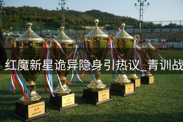 红魔新星诡异隐身引热议 青训战略转型暗藏玄机