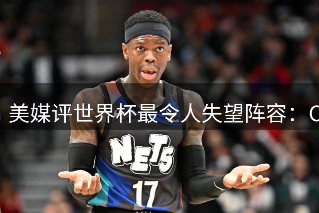 美媒评世界杯最令人失望阵容：C罗、诺伊尔上榜