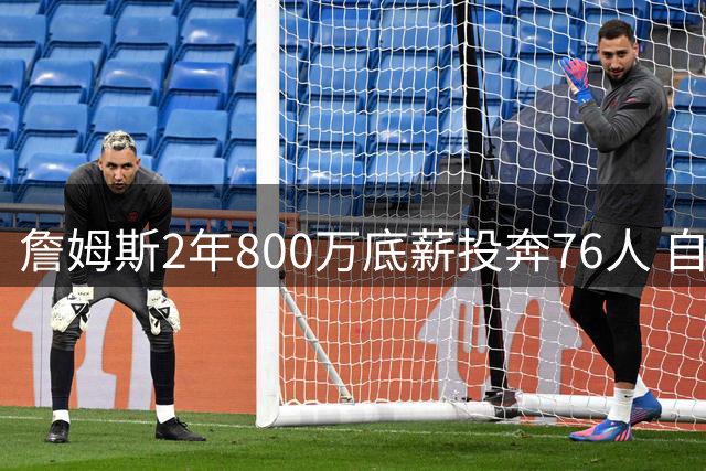 詹姆斯2年800万底薪投奔76人 自曝降薪内幕：只为生涯最后一冠