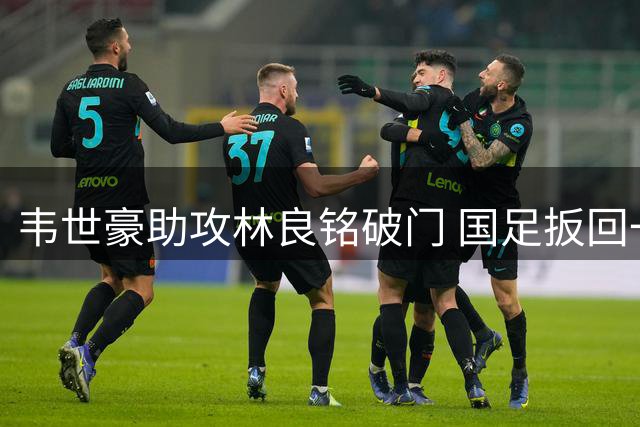 韦世豪助攻林良铭破门 国足扳回一球1-2日本
